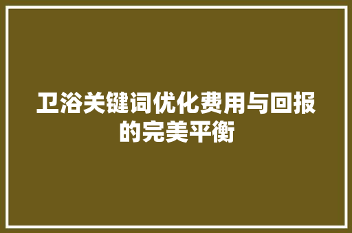 卫浴关键词优化费用与回报的完美平衡 百度SEO