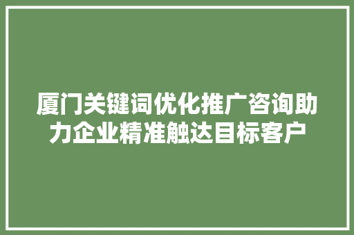 厦门关键词优化推广咨询助力企业精准触达目标客户 必应SEO