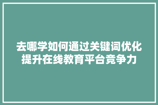 去哪学如何通过关键词优化提升在线教育平台竞争力 百度SEO