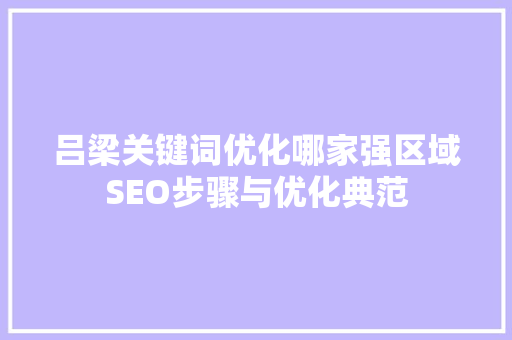 吕梁关键词优化哪家强区域SEO步骤与优化典范 百度SEO