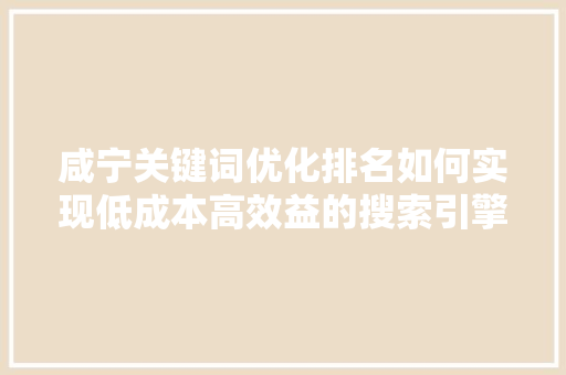 咸宁关键词优化排名如何实现低成本高效益的搜索引擎营销 GoogleSEO