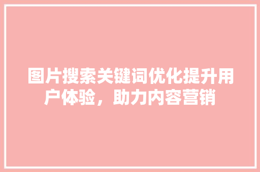图片搜索关键词优化提升用户体验，助力内容营销