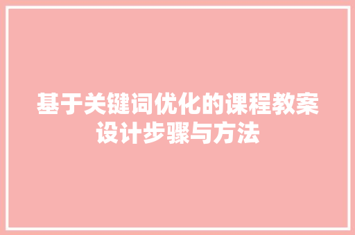 基于关键词优化的课程教案设计步骤与方法 百度SEO