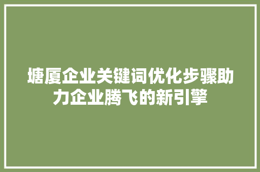 塘厦企业关键词优化步骤助力企业腾飞的新引擎 神马SEO