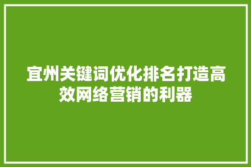 宜州关键词优化排名打造高效网络营销的利器 搜狗SEO