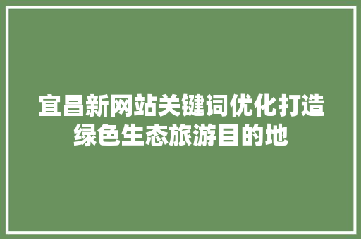 宜昌新网站关键词优化打造绿色生态旅游目的地