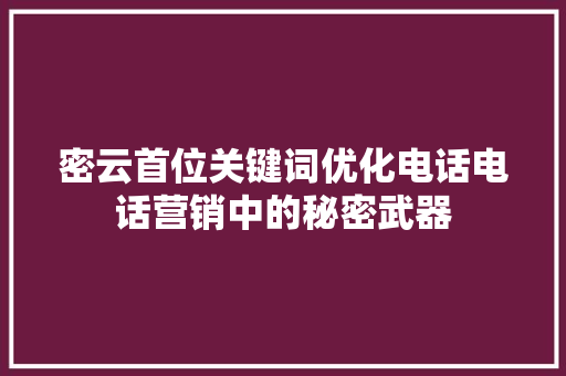 密云首位关键词优化电话电话营销中的秘密武器 GoogleSEO