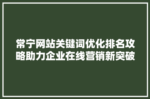 常宁网站关键词优化排名攻略助力企业在线营销新突破 百度SEO