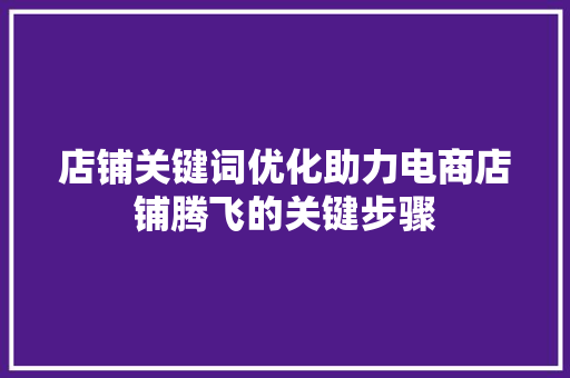 店铺关键词优化助力电商店铺腾飞的关键步骤