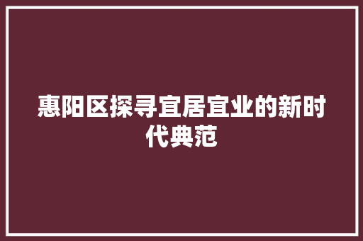 惠阳区探寻宜居宜业的新时代典范 神马SEO