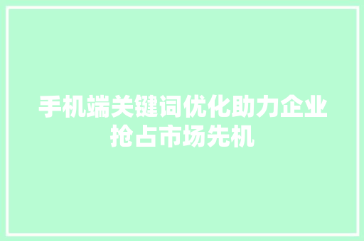手机端关键词优化助力企业抢占市场先机 神马SEO