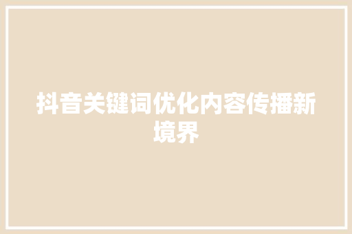 抖音关键词优化内容传播新境界