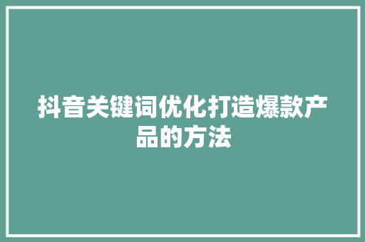 抖音关键词优化打造爆款产品的方法 百度SEO