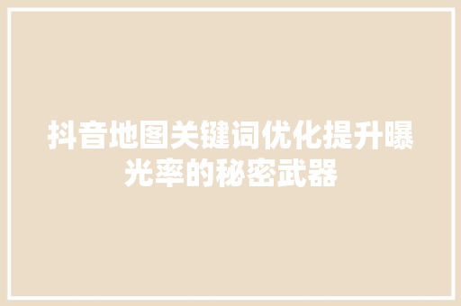 抖音地图关键词优化提升曝光率的秘密武器
