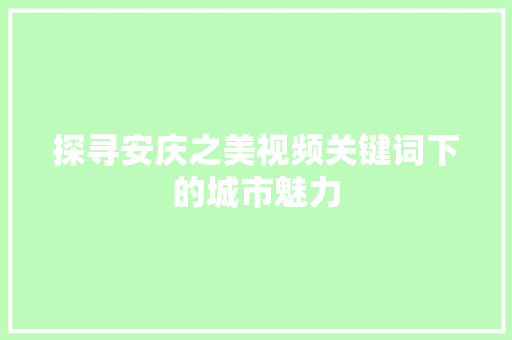 探寻安庆之美视频关键词下的城市魅力