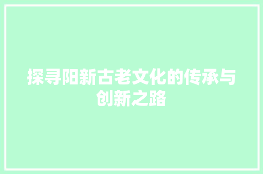 探寻阳新古老文化的传承与创新之路 搜狗SEO