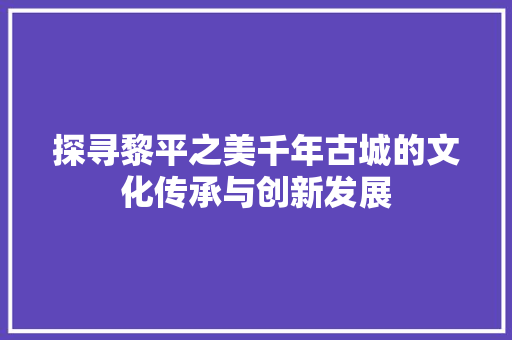 探寻黎平之美千年古城的文化传承与创新发展 百度SEO
