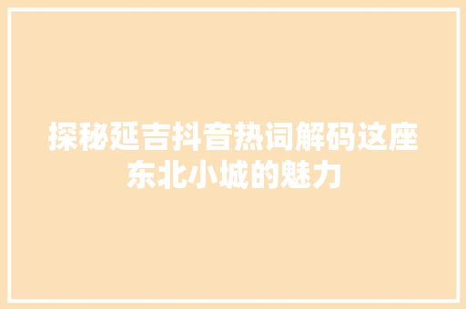 探秘延吉抖音热词解码这座东北小城的魅力 GoogleSEO