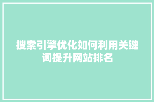 搜索引擎优化如何利用关键词提升网站排名 必应SEO