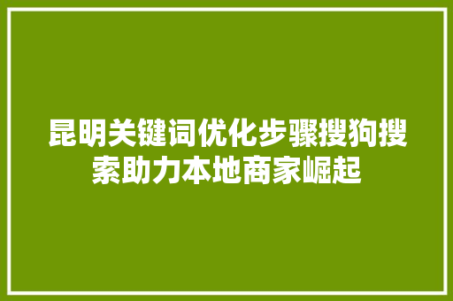 昆明关键词优化步骤搜狗搜索助力本地商家崛起 百度SEO