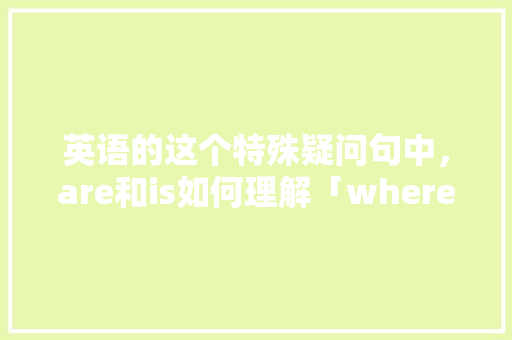 英语的这个特殊疑问句中，are和is如何理解「where为什么加are」