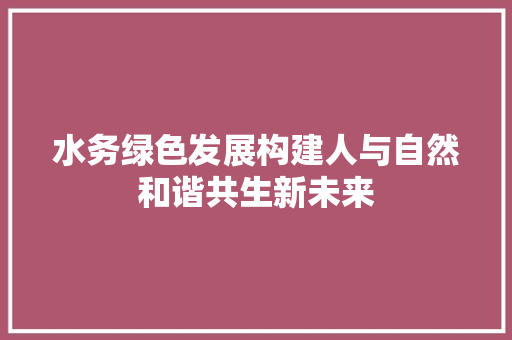 水务绿色发展构建人与自然和谐共生新未来 神马SEO