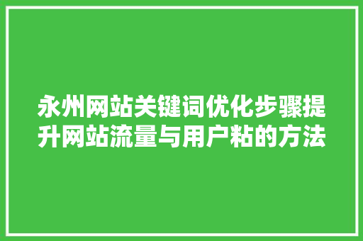 永州网站关键词优化步骤提升网站流量与用户粘的方法 神马SEO