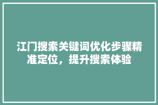 江门搜索关键词优化步骤精准定位，提升搜索体验 GoogleSEO
