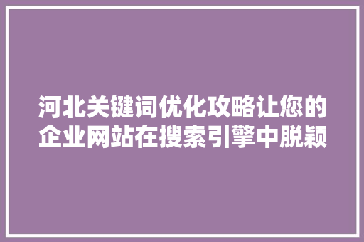 河北关键词优化攻略让您的企业网站在搜索引擎中脱颖而出 百度SEO