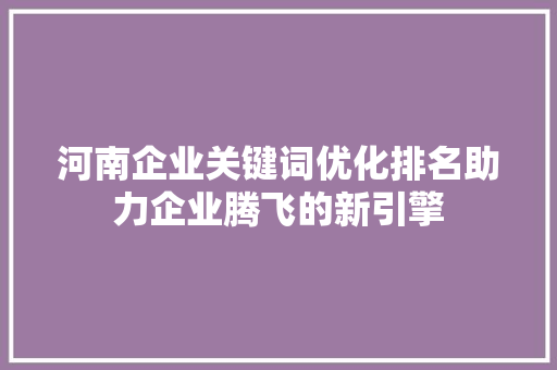 河南企业关键词优化排名助力企业腾飞的新引擎 百度SEO