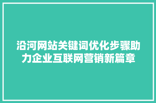 沿河网站关键词优化步骤助力企业互联网营销新篇章 必应SEO