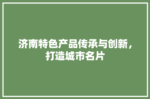 济南特色产品传承与创新，打造城市名片 搜狗SEO