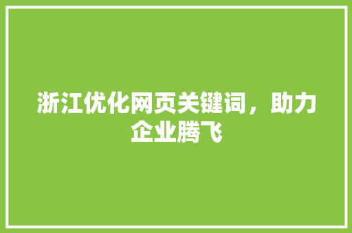 浙江优化网页关键词，助力企业腾飞 搜狗SEO