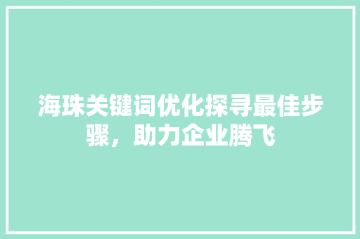 海珠关键词优化探寻最佳步骤，助力企业腾飞 神马SEO