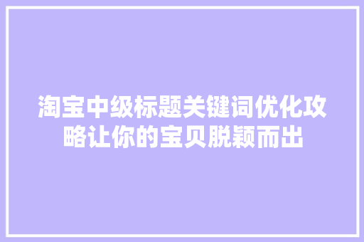淘宝中级标题关键词优化攻略让你的宝贝脱颖而出