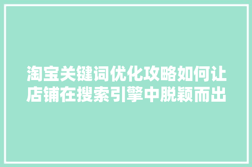 淘宝关键词优化攻略如何让店铺在搜索引擎中脱颖而出