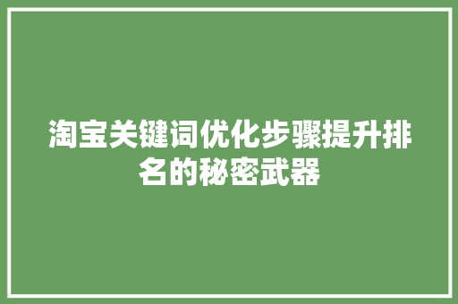 淘宝关键词优化步骤提升排名的秘密武器 百度SEO