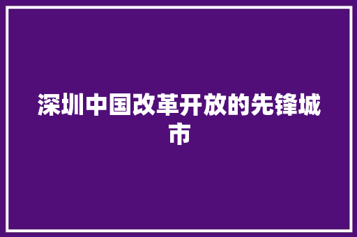 深圳中国改革开放的先锋城市 搜狗SEO