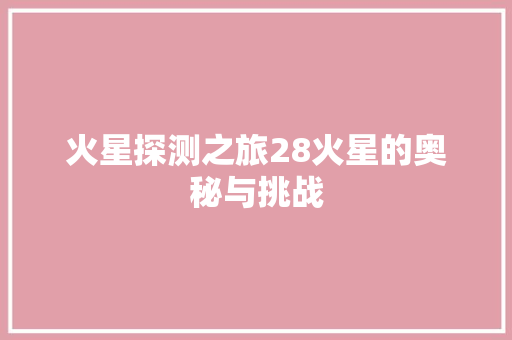火星探测之旅28火星的奥秘与挑战 百度SEO