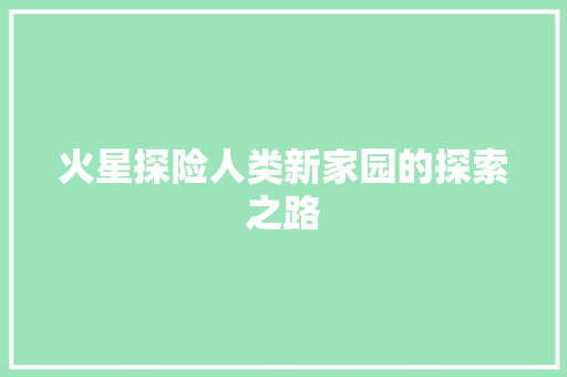 火星探险人类新家园的探索之路