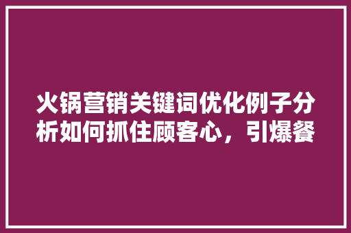 火锅营销关键词优化例子分析如何抓住顾客心，引爆餐饮市场 GoogleSEO