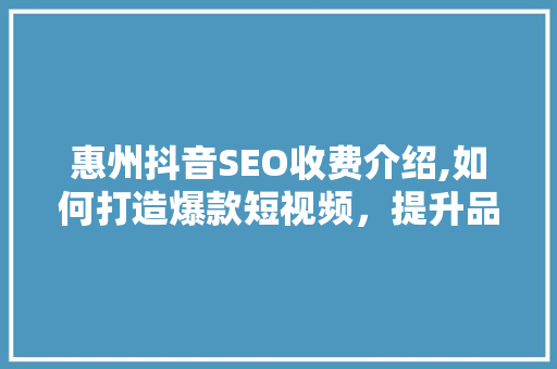 惠州抖音SEO收费介绍,如何打造爆款短视频，提升品牌影响力 搜狗SEO