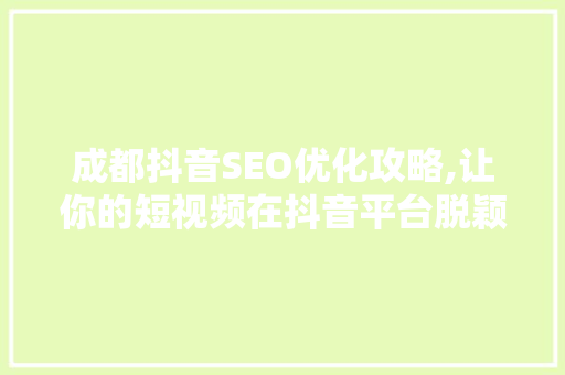 成都抖音SEO优化攻略,让你的短视频在抖音平台脱颖而出 百度SEO