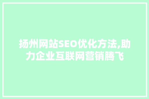 扬州网站SEO优化方法,助力企业互联网营销腾飞 搜狗SEO