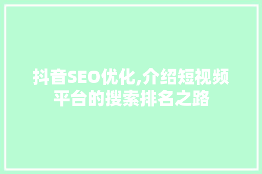 抖音SEO优化,介绍短视频平台的搜索排名之路 神马SEO