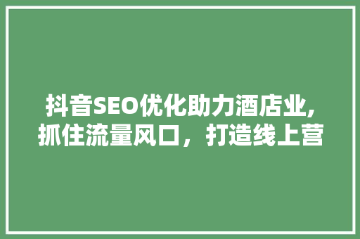 抖音SEO优化助力酒店业,抓住流量风口，打造线上营销新格局 搜狗SEO