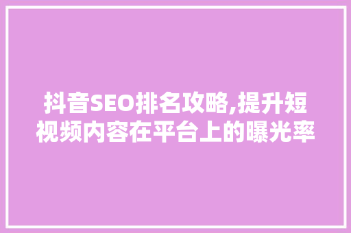 抖音SEO排名攻略,提升短视频内容在平台上的曝光率 搜狗SEO