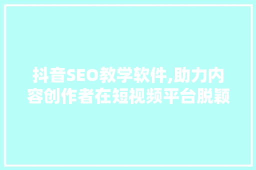 抖音SEO教学软件,助力内容创作者在短视频平台脱颖而出 搜狗SEO