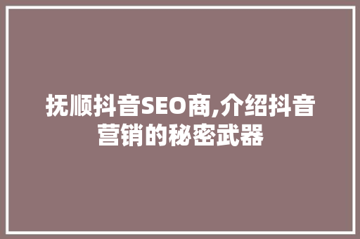 抚顺抖音SEO商,介绍抖音营销的秘密武器 GoogleSEO