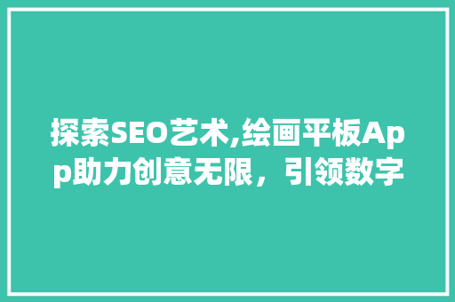 探索SEO艺术,绘画平板App助力创意无限，引领数字时代潮流 GoogleSEO